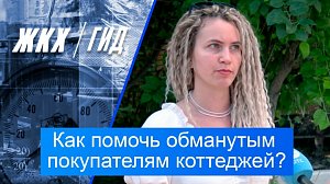 Как помочь обманутым покупателям коттеджей? | Гид ЖКХ – 07 июля 2026